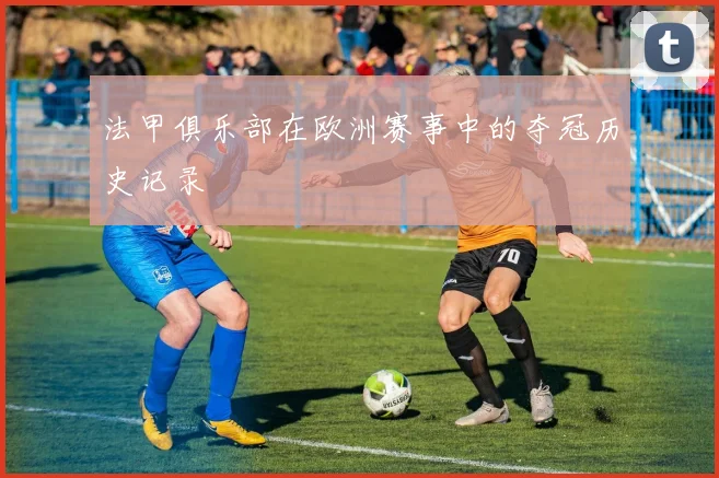 法甲俱乐部在欧洲赛事中的夺冠历史记录