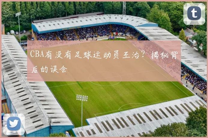 CBA有没有足球运动员王治？揭秘背后的误会
