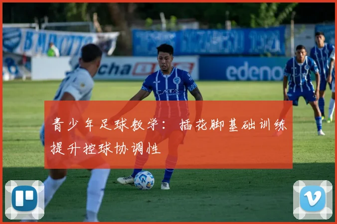 青少年足球教学：插花脚基础训练提升控球协调性