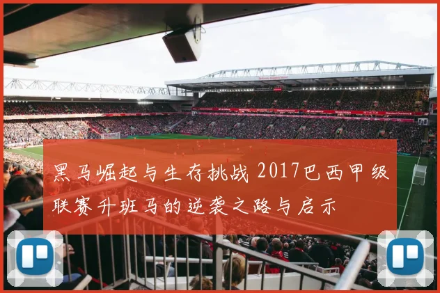黑马崛起与生存挑战 2017巴西甲级联赛升班马的逆袭之路与启示