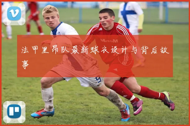 法甲里昂队最新球衣设计与背后故事