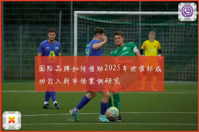 国际品牌如何借助2025年世俱杯成功打入新市场案例研究