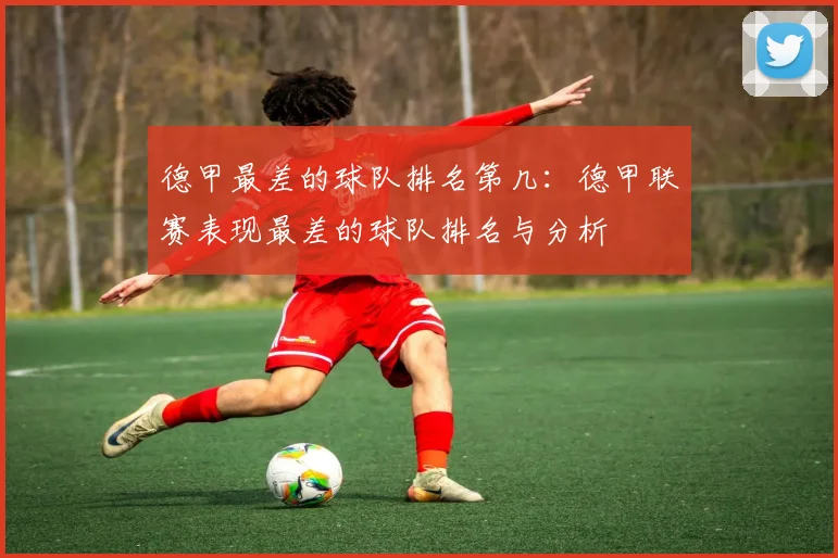 德甲最差的球队排名第几：德甲联赛表现最差的球队排名与分析