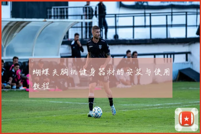 蝴蝶夹胸机健身器材的安装与使用教程