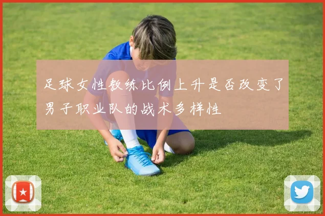 足球女性教练比例上升是否改变了男子职业队的战术多样性