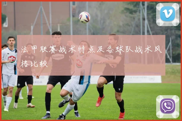 法甲联赛战术特点及各球队战术风格比较