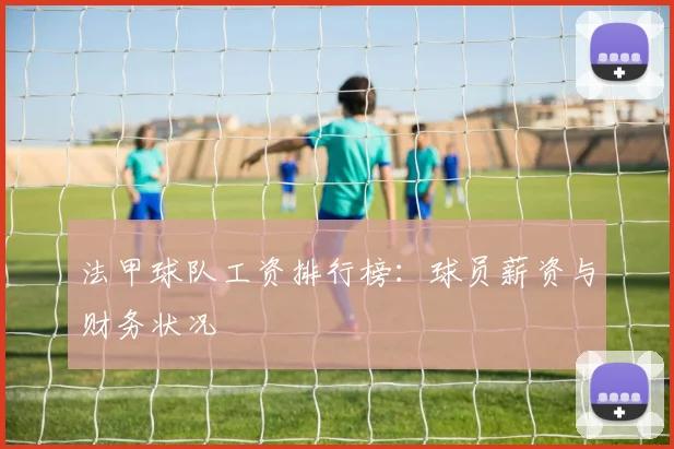 法甲球队工资排行榜：球员薪资与财务状况