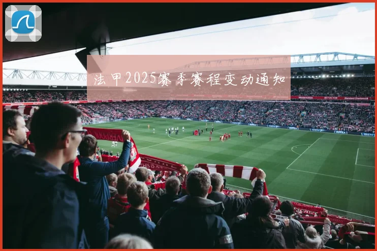 法甲2025赛季赛程变动通知
