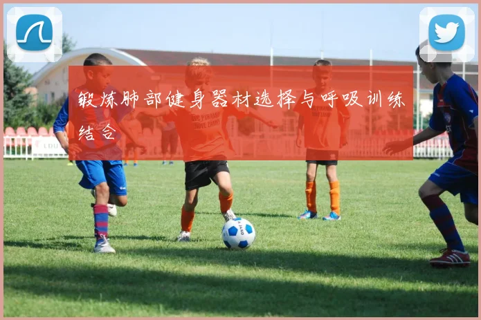 锻炼肺部健身器材选择与呼吸训练结合