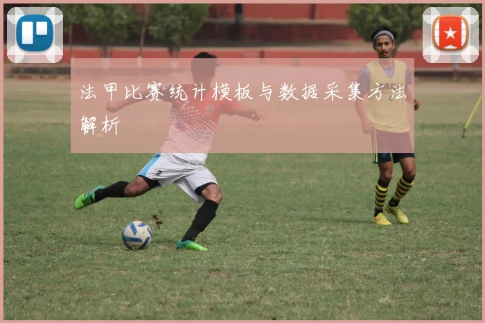法甲比赛统计模板与数据采集方法解析