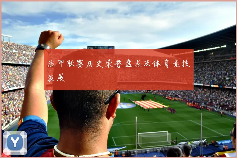 法甲联赛历史荣誉盘点及体育竞技发展